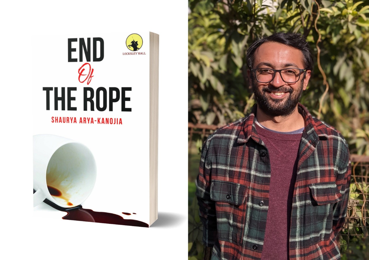 Ideas can come from Nowhere & Anywhere says Shaurya Arya- Kanojia, Author ‘End of The Rope’